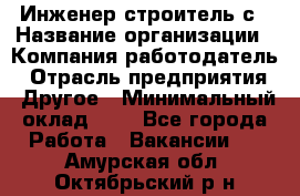 Инженер-строитель с › Название организации ­ Компания-работодатель › Отрасль предприятия ­ Другое › Минимальный оклад ­ 1 - Все города Работа » Вакансии   . Амурская обл.,Октябрьский р-н